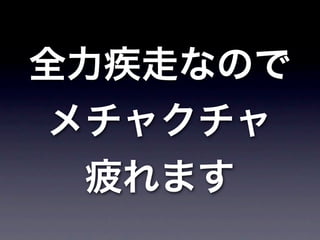 全力疾走なので
 メチャクチャ
  疲れます
 