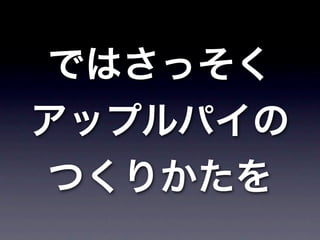 ではさっそく
アップルパイの
つくりかたを
 