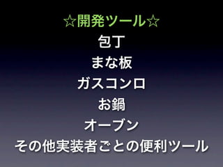 ☆開発ツール☆
        包丁
       まな板
     ガスコンロ
        お鍋
      オーブン
その他実装者ごとの便利ツール
 