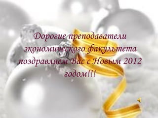 Дорогие преподаватели
экономического факультета
поздравляем Вас с Новым 2012
годом!!!
 