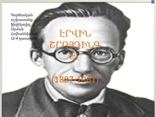Գործնական
աշխատանք
ֆիզիկայից
Արման
Հովհաննիսյան
12-4 դասարան
                 ԷՐՎԻՆ
               ՇՐՈՅԴԻՆԳ
                   ԵՐ

               (1887-1961)
 