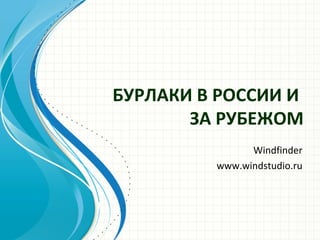 БУРЛАКИ В РОССИИ И
ЗА РУБЕЖОМ
Windfinder
www.windstudio.ru
 