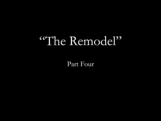 “ The Remodel” Part Four 