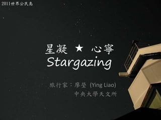 星凝  心寧
Stargazing
旅行家：廖瑩 (Ying Liao)
中央大學天文所
2011世界公民島
 