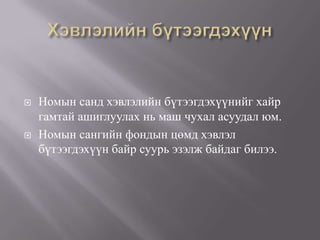    Номын санд хэвлэлийн бүтээгдэхүүнийг хайр
    гамтай ашиглуулах нь маш чухал асуудал юм.
   Номын сангийн фондын цөмд хэвлэл
    бүтээгдэхүүн байр суурь эзэлж байдаг билээ.
 