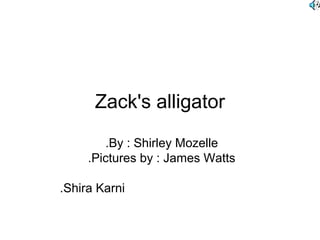 Zack's alligator
By : Shirley Mozelle.
Pictures by : James Watts.
Shira Karni.
 