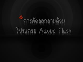 *การคัดลอกลายด้วย
โปรแกรม Adobe Flash
 
