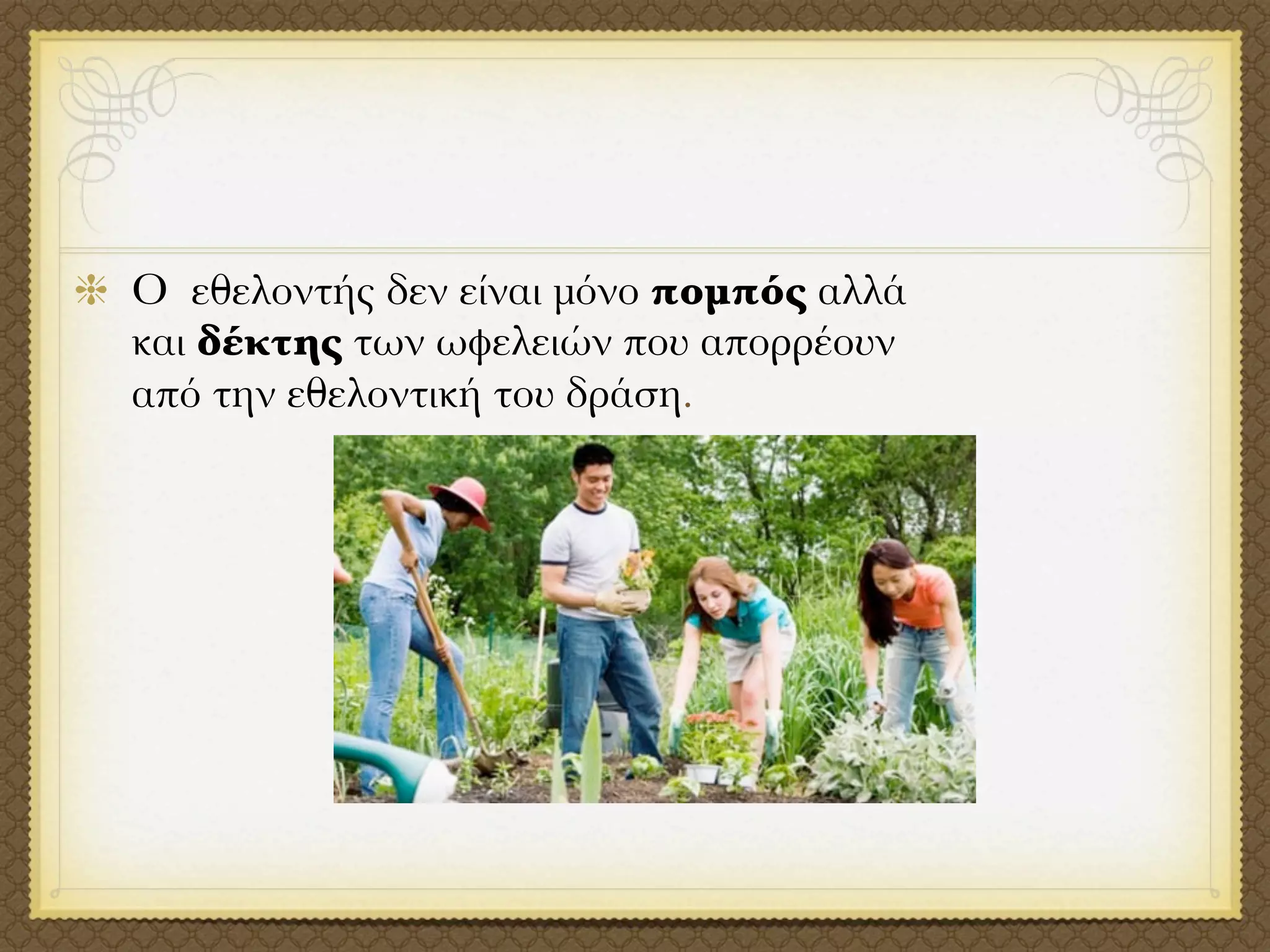 Ο εθελοντής δεν είναι μόνο πομπός αλλά
και δέκτης των ωφελειών που απορρέουν
από την εθελοντική του δράση.
 