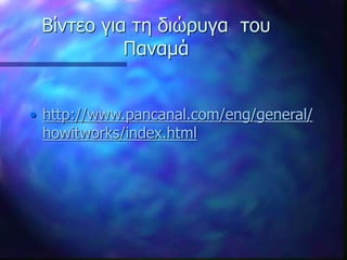 Βίντεο για τη διώρυγα του
Παναμά
• http://www.pancanal.com/eng/general/
howitworks/index.html
 