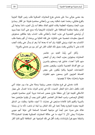 ‫ـــة‬ّ‫ــــامُمنسي‬ّ‫أيــ‬ُ‫ــ‬ّ‫معُالعصابـةُاألسدي‬‫ـة‬33
‫ية‬‫ر‬‫العسك‬ ‫ات‬‫ر‬‫المخاب‬ ‫ع‬‫بفر‬ ‫خدمتي‬ ‫عمى‬ ‫سنة‬ ‫الي‬‫و‬‫ح‬ ‫مضي‬ ‫بعد‬‫بية‬‫ز‬‫الح‬ ‫الفرقة‬ ‫ئيس‬‫ر‬ ‫طمب‬
‫عف‬ ‫طويمة‬ ‫ة‬‫ر‬‫محاض‬ ‫أعطاني‬‫و‬ ‫بي‬ ‫رحب‬ ‫لمكتبو‬ ‫ذىبت‬ ‫وعندما‬ ،‫مقابمتي‬ ‫ع‬‫بالفر‬‫ومباد‬ ‫أفكار‬‫ئ‬
‫اتو‬‫ز‬‫ومنج‬ ‫البعث‬ ‫حزب‬‫العظيمة‬‫الخالد‬ ‫المميـ‬ ‫وقائده‬‫أسد‬ ‫حافظ‬‫إلى‬ ‫بحاجة‬ ً‫ا‬‫دائم‬ ‫الحزب‬ ‫أف‬‫و‬
‫وطنية‬ ‫ادر‬‫و‬‫ك‬‫مخمصة‬‫عمى‬ ‫لممحافظة‬‫ات‬‫ز‬‫اإلنجا‬‫يخية‬‫ر‬‫التا‬‫عني‬ ‫سمع‬ ‫أنو‬‫و‬ً‫أشياء‬ً‫جيدة‬‫و‬‫يد‬‫ر‬‫ي‬
‫ي‬ ‫أف‬‫رشحني‬‫طمب‬ ‫أعطاني‬‫و‬ ‫البعث‬ ‫حزب‬ ‫في‬ ‫لمعضوية‬‫ا‬‫و‬ ‫نتساب‬‫فيو‬‫تيف‬‫ر‬‫صغي‬ ‫بطاقتيف‬
‫الغالية‬ ‫ثقتو‬ ‫عمى‬ ‫تو‬‫ر‬‫فشك‬ ،‫عني‬ ‫شخصية‬ ‫معمومات‬ ‫لتسجيؿ‬‫بي‬‫أف‬ ‫ووعدتو‬‫طمب‬ ‫بتعبئة‬ ‫أقوـ‬
‫اال‬‫بعد‬ ‫نتساب‬‫ورديتي‬ ‫انتياء‬‫أع‬ ‫ولـ‬ ،‫الميمية‬ً‫ا‬‫أبد‬ ‫بعدىا‬ ‫لو‬ ‫د‬‫أتجنب‬ ‫وكنت‬ ‫عني‬ ‫يسأؿ‬ ‫لـ‬ ‫وىو‬
‫لقاءه‬‫ال‬ ‫حتى‬‫ني‬‫ر‬‫يتذك‬‫ع‬‫بالفر‬ ‫خدمتي‬ ‫مف‬ ‫يوـ‬ ‫آخر‬ ‫في‬ ‫القذر‬ ‫الطمب‬ ‫ذلؾ‬ ‫بحرؽ‬ ‫وقمت‬!!
‫أيت‬‫ر‬ ‫أنني‬ ‫أذكر‬‫و‬‫عناصر‬ ‫مف‬ ‫العديد‬
‫البعض‬ ‫أف‬ ‫غـ‬‫ر‬ ‫البعث‬ ‫بحزب‬ ‫ئوف‬‫ز‬‫يستي‬ ‫ات‬‫ر‬‫المخاب‬
‫عامميف‬ ‫أعضاء‬ ‫ا‬‫و‬‫كان‬ ‫منيـ‬‫فيو‬‫وس‬‫م‬‫يتذمروف‬ ‫عتيـ‬
‫العضوية‬ ‫أقساط‬ ‫دفع‬ ‫مف‬‫حضور‬ ‫ىوف‬‫ويكر‬ ‫بالحزب‬
‫اال‬‫بية‬‫ز‬‫الح‬ ‫جتماعات‬‫ا‬‫و‬‫وكان‬‫عمى‬ ‫كتوف‬‫ن‬‫ي‬‫بعض‬
‫الذيف‬ ‫بييف‬‫ز‬‫الح‬ ‫الضباط‬‫منيـ‬ ‫يسمعوف‬‫ات‬‫ر‬‫تنظي‬
‫بية‬‫ز‬‫ح‬‫ات‬‫ر‬‫وشعا‬‫بعثية‬‫ال‬‫يفيمونيا‬.
‫أنني‬ ‫عرفت‬ ‫يوـ‬ ‫جاء‬ ‫حتى‬ ‫ومممة‬ ‫روتينية‬ ‫حمص‬ ‫ات‬‫ر‬‫مخاب‬ ‫ع‬‫فر‬ ‫في‬ ‫خدمتي‬ ‫كانت‬
‫الخطر‬ ‫ة‬‫ر‬‫دائ‬ ‫داخؿ‬ ‫بالفعؿ‬ ‫كنت‬‫جا‬ ‫ات‬‫ر‬‫الم‬ ‫إحدى‬ ‫في‬ ‫ألنو‬ ،‫المميت‬‫ء‬‫نا‬‫ا‬‫جياز‬ ‫عمى‬ ‫تصاؿ‬
‫تتعرض‬ ‫ة‬‫ر‬‫محاص‬ ‫ى‬‫أخر‬ ‫ية‬‫ر‬‫دو‬ ‫لمساعدة‬ ‫حمص‬ ‫ج‬‫خار‬ ‫منطقة‬ ‫إلى‬ ً‫ا‬‫ر‬‫فو‬ ‫لمتوجو‬ ‫الالسمكي‬
‫الحظ‬ ‫ولسوء‬ ،‫الرصاص‬ ‫إلطالؽ‬‫الباق‬ ‫العناصر‬ ‫كاف‬‫معنا‬ ‫اجديف‬‫و‬‫مت‬ ‫ا‬‫و‬‫يكون‬ ‫أف‬ ‫يجب‬ ‫الذيف‬ ‫يف‬
‫أعرؼ‬ ‫ال‬ ‫ات‬‫ر‬‫خما‬ ‫في‬ ‫صايعيف‬ ‫كالعادة‬ ‫ا‬‫و‬‫كان‬ ‫ولكنيـ‬ ‫ية‬‫ر‬‫بالدو‬‫السائؽ‬ ‫مف‬ ‫وطمبت‬ ،‫مكانيا‬
‫ويا‬ ‫المكاف‬ ‫ذلؾ‬ ‫إلى‬ ‫ذىبنا‬ ً‫ال‬‫وفع‬ ‫ة‬‫ر‬‫از‬‫ؤ‬‫لمم‬ ‫بمفردنا‬ ‫التوجو‬‫ل‬‫وصمنا‬ ‫إف‬ ‫ما‬ ‫ألنو‬ ،‫نذىب‬ ‫لـ‬ ‫يتنا‬
‫العصاب‬ ‫اجية‬‫و‬‫م‬ ‫في‬ ً‫ا‬‫أيض‬ ‫نحف‬ ‫نا‬‫ر‬‫ص‬ ‫حتى‬ ‫ىناؾ‬‫بي‬‫ر‬‫مي‬ ‫أنيـ‬ ‫عرفنا‬ ‫التي‬ ‫المسمحة‬ ‫ة‬
‫ات‬‫ر‬‫مخد‬!!‫ما‬ ‫أعرؼ‬ ‫ال‬ ‫اآلف‬ ‫وحتى‬‫ى‬‫ي‬‫عالقة‬‫المخدر‬ ‫بقضايا‬ ‫ية‬‫ر‬‫العسك‬ ‫ات‬‫ر‬‫المخاب‬‫ات؟؟؟‬
‫و‬‫ا‬ً‫ا‬‫ر‬‫فو‬ ‫معيـ‬ ‫شتبكنا‬‫بالرشاشات‬‫اجية‬‫و‬‫الم‬ ‫تمؾ‬ ‫في‬ ‫قتؿ‬‫أ‬ ‫وكدت‬‫غير‬‫ال‬‫أكثر‬ ‫ا‬‫و‬‫كان‬ ‫ألنيـ‬ ‫متكافئة‬
 