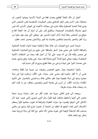 ‫ـــة‬ّ‫ــــامُمنسي‬ّ‫أيــ‬ُ‫ــ‬ّ‫معُالعصابـةُاألسدي‬‫ـة‬59
‫أ‬‫ذلؾ‬ ‫أف‬ ‫تخيؿ‬‫الخطأ‬‫الفظيع‬‫أبو‬ ‫التعيس‬ ‫وجيشيا‬ ‫األسدية‬ ‫الدولة‬ ‫في‬ ‫فقط‬ ‫يحصؿ‬
‫اال‬ ‫نفس‬ ،‫شحاطة‬‫الشخص‬ ‫لنفس‬ ‫الشخصية‬ ‫المعمومات‬ ‫ونفس‬ ‫ي‬‫العسكر‬ ‫الرقـ‬ ‫ونفس‬ ‫سـ‬‫الذي‬
‫يؤدي‬ً‫ال‬‫فع‬‫ية‬‫ر‬‫العسك‬ ‫الخدمة‬‫ولكنو‬‫ىارب‬‫األغبياء‬ ‫سجالت‬ ‫في‬‫األ‬ ‫الجيش‬ ‫في‬‫سدي‬‫ليس‬ ‫ألنو‬
‫الصحيحة‬ ‫بالمعمومات‬ ‫مشاركة‬ ‫لدييـ‬‫و‬ ،‫أف‬ ‫أدرؾ‬ ‫أف‬ ‫عمى‬ ‫كاف‬ ‫بالطبع‬‫ىذا‬‫الفادح‬ ‫الخطأ‬
‫أغبياء‬ ‫أنذاؿ‬ ‫أوغاد‬ ‫سفمة‬ ‫أشخاص‬ ‫مف‬ ‫متوقع‬‫فاسديف‬‫عمؿ‬ ‫ألي‬ ‫مؤىميف‬ ‫غير‬‫مفيد‬‫مف‬ ‫ا‬‫و‬‫جاؤ‬
‫البقر‬ ‫اء‬‫ر‬‫و‬‫و‬‫الحمير‬‫يتحكموف‬ ‫ا‬‫و‬‫أصبح‬‫و‬‫ات‬‫ر‬‫بمقد‬‫بمد‬‫كبير‬‫و‬‫ب‬ ‫يتالعبوف‬‫مصير‬‫شعب‬‫عظيـ‬.
‫شرحت‬‫ل‬‫مدير‬‫ع‬‫فر‬‫خطأ‬ ‫ىناؾ‬ ‫بأف‬ ‫ات‬‫ز‬‫ا‬‫و‬‫الج‬‫ا‬ ‫شيادة‬ ‫أعطيتو‬‫و‬‫ن‬‫ت‬‫ية‬‫ر‬‫العسك‬ ‫الخدمة‬ ‫ياء‬
‫األمنية‬ ‫افقة‬‫و‬‫الم‬‫و‬‫ية‬‫ر‬‫العسك‬ ‫ات‬‫ر‬‫المخاب‬ ‫ع‬‫فر‬ ‫مف‬ ‫ي‬‫سفر‬ ‫عمى‬ ‫افقة‬‫و‬‫الم‬‫و‬ ‫السفر‬ ‫از‬‫و‬‫ج‬ ‫منحي‬ ‫عمى‬
‫حمص‬ ‫في‬‫يجب‬ ‫أنو‬ ‫لي‬ ‫قاؿ‬ ‫ولكنو‬ً‫ال‬‫و‬‫أ‬ ‫عمي‬‫أف‬‫السمطات‬ ‫مف‬ ‫بحث‬ ‫كؼ‬ ‫أعمؿ‬‫األمنية‬
‫المختصة‬،‫شير‬ ‫الي‬‫و‬‫ح‬ ‫وبقيت‬ً‫ا‬ً‫ال‬‫كام‬‫عديدة‬ ‫رشاوي‬ ‫بدفع‬ ‫وقمت‬ ‫عني‬ ‫بحث‬ ‫كؼ‬ ‫معاممة‬ ‫أتابع‬
‫ا‬‫ر‬‫ب‬ ‫شيادة‬ ‫عمى‬ ً‫ا‬‫ر‬‫أخي‬ ‫حصمت‬ ‫حتى‬‫ء‬‫خطأ‬ ‫مف‬ ‫تي‬‫و‬ ‫فظيع‬‫يع‬‫ر‬‫م‬‫أكف‬ ‫لـ‬ً‫ا‬‫متسبب‬‫فيو‬.
‫و‬ً‫ا‬‫ر‬‫أخي‬‫ا‬‫از‬‫و‬‫ج‬ ‫ستخرجت‬‫ي‬‫سفر‬‫المنحوس‬‫وعاىدت‬ ً‫ا‬‫طميق‬ ً‫ا‬‫ر‬‫ح‬ ‫ية‬‫ر‬‫سو‬ ‫مف‬ ‫وخرجت‬
‫مض‬ ‫قبؿ‬ ‫بالعودة‬ ‫أفكر‬ ‫ال‬ ‫أف‬ ‫نفسي‬،‫األقؿ‬ ‫عمى‬ ‫ات‬‫و‬‫سن‬ ‫عشر‬ ‫ي‬‫وسافرت‬‫دولة‬ ‫إلى‬ ً‫ا‬‫ر‬‫فو‬
‫ة‬‫ر‬‫مجاو‬‫إلى‬ ‫ومنيا‬‫عائمتي‬ ‫تقيـ‬ ‫حيث‬ ‫خميجية‬ ‫دولة‬‫ىناؾ‬‫و‬‫عمى‬ ‫بالحصوؿ‬ ‫ساعدوني‬‫ة‬‫ر‬‫تأشي‬
‫اإلقامة‬‫ما‬ ‫عف‬ ‫مختمؼ‬ ‫وتخصص‬ ‫ى‬‫أخر‬ ‫جامعة‬ ‫في‬ ‫أدرس‬ ‫أف‬ ‫األقدار‬ ‫وشاءت‬ ،‫أحمـ‬ ‫كنت‬
‫طويمة‬ ‫ات‬‫و‬‫سن‬ ‫ىناؾ‬ ‫وعممت‬ ،‫بو‬.
‫الى‬ ‫ورجعت‬‫الغالي‬ ‫بمدي‬‫مدينة‬ ‫وزرت‬ ‫ات‬‫و‬‫سن‬ ‫عشر‬ ‫مف‬ ‫أكثر‬ ‫غياب‬ ‫بعد‬ ‫ية‬‫ر‬‫سو‬
‫و‬ ‫أعشقيا‬‫و‬ ‫أحبيا‬ ‫التي‬ ‫حمص‬‫ا‬‫ألف‬ ‫عنيا‬ ‫يب‬‫ر‬‫غ‬ ‫بأنني‬ ‫ي‬‫شعور‬ ‫آلمني‬ ‫وكـ‬ ،ً‫ا‬‫ر‬‫كثي‬ ‫إلييا‬ ‫شتقت‬
‫ومعظـ‬ ً‫ا‬‫ر‬‫كثي‬ ‫معالميا‬ ‫تغيرت‬ ‫قد‬ ‫اىقة‬‫ر‬‫الم‬‫و‬ ‫الطفولة‬ ‫ات‬‫و‬‫سن‬ ‫بيا‬ ‫وقضيت‬ ‫أعرفيا‬ ‫التي‬ ‫األماكف‬
‫قد‬ ‫أعرفيـ‬ ‫كنت‬ ‫الذيف‬ ‫األصدقاء‬‫ا‬‫ا‬‫و‬‫نتقم‬‫المدينة‬ ‫مف‬‫البمد‬ ‫ج‬‫خار‬ ‫ا‬‫و‬‫ىاجر‬ ‫أو‬‫ومنيـ‬‫خالتي‬ ‫إبف‬
‫غي‬ ‫التي‬ ‫ىيبة‬‫الر‬ ‫اسطة‬‫و‬‫ال‬ ‫تمؾ‬ ‫صاحب‬‫حياتي‬ ‫رت‬‫ألنو‬‫أوروبية‬ ‫دولة‬ ‫إلى‬ ‫أىمو‬ ‫مع‬ ‫ىاجر‬‫حيث‬
‫بي‬ ‫إستقر‬‫ـ‬‫الم‬‫ق‬‫ىناؾ‬ ‫اـ‬.
***
 