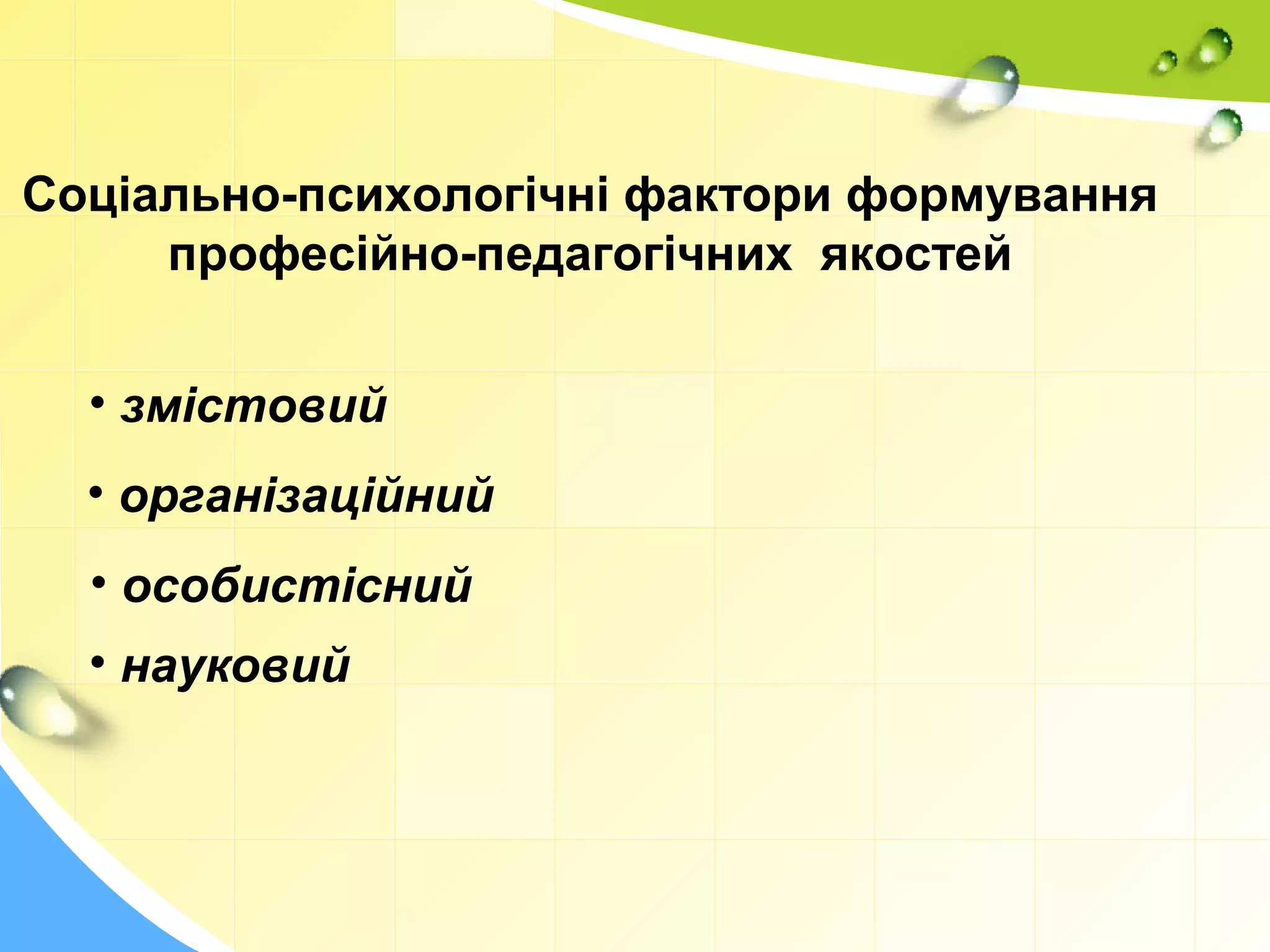 Соціально-психологічні фактори формування
професійно-педагогічних якостей
• змістовий
• організаційний
• особистісний
• науковий
 