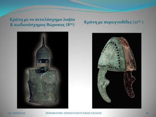 Κράνη με το πεταλόςχημο λοφίο
                                         Κράνη με παραγναθίδεσ (11οσ )
 & κωδωνόςχημοσ θώρακασ (8οσ)




Ι.Π. ΑΜΠΕΛΑ΢    ΠΕΙΡΑΜΑΣΙΚΟ ΛΤΚΕΙΟ ΕΤΑΓΓΕΛΙΚΗ΢ ΢ΧΟΛΗ΢                    18
 