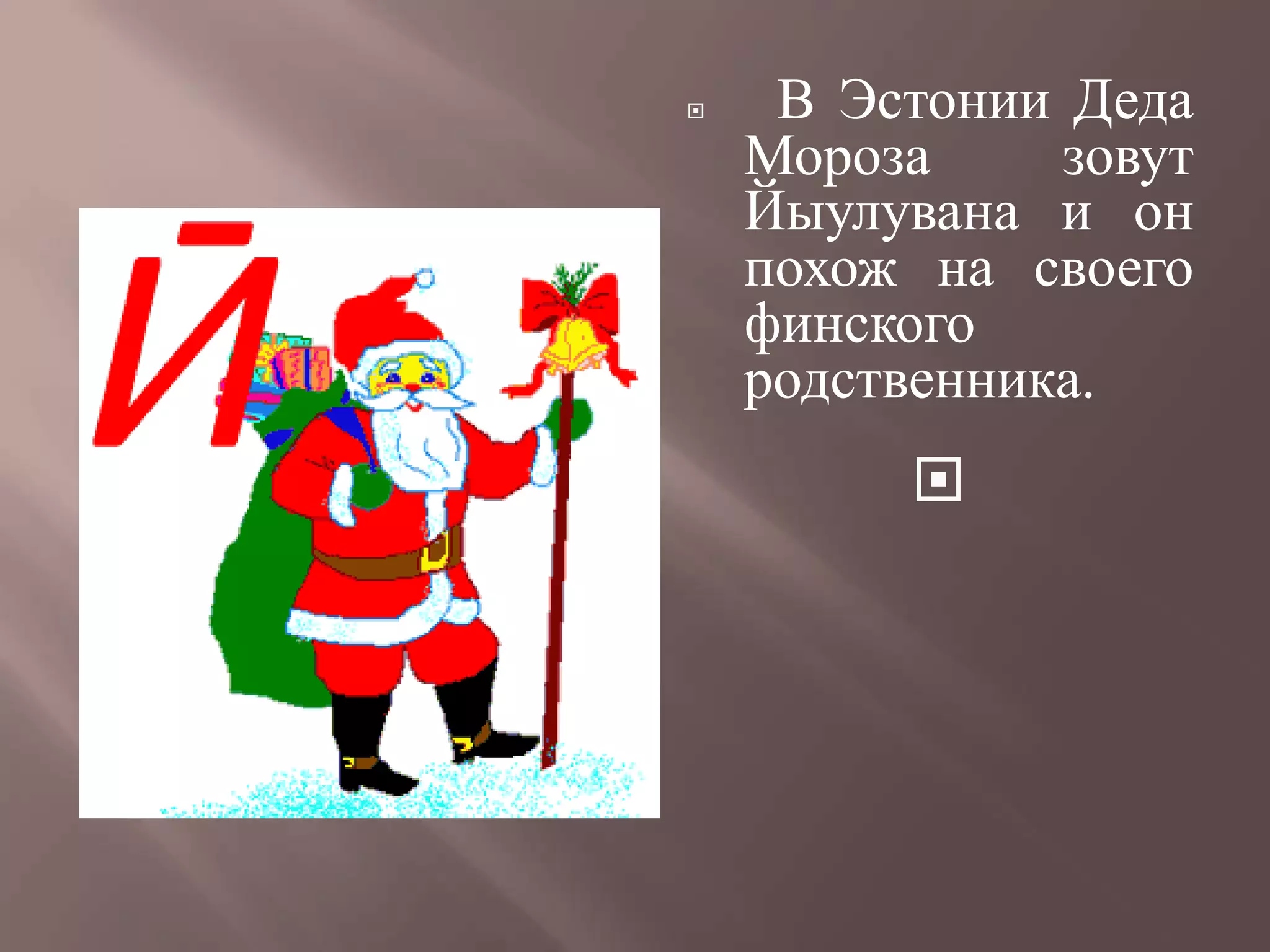     В Эстонии Деда
    Мороза     зовут
    Йыулувана и он
    похож на своего
    финского
    родственника.
         
 