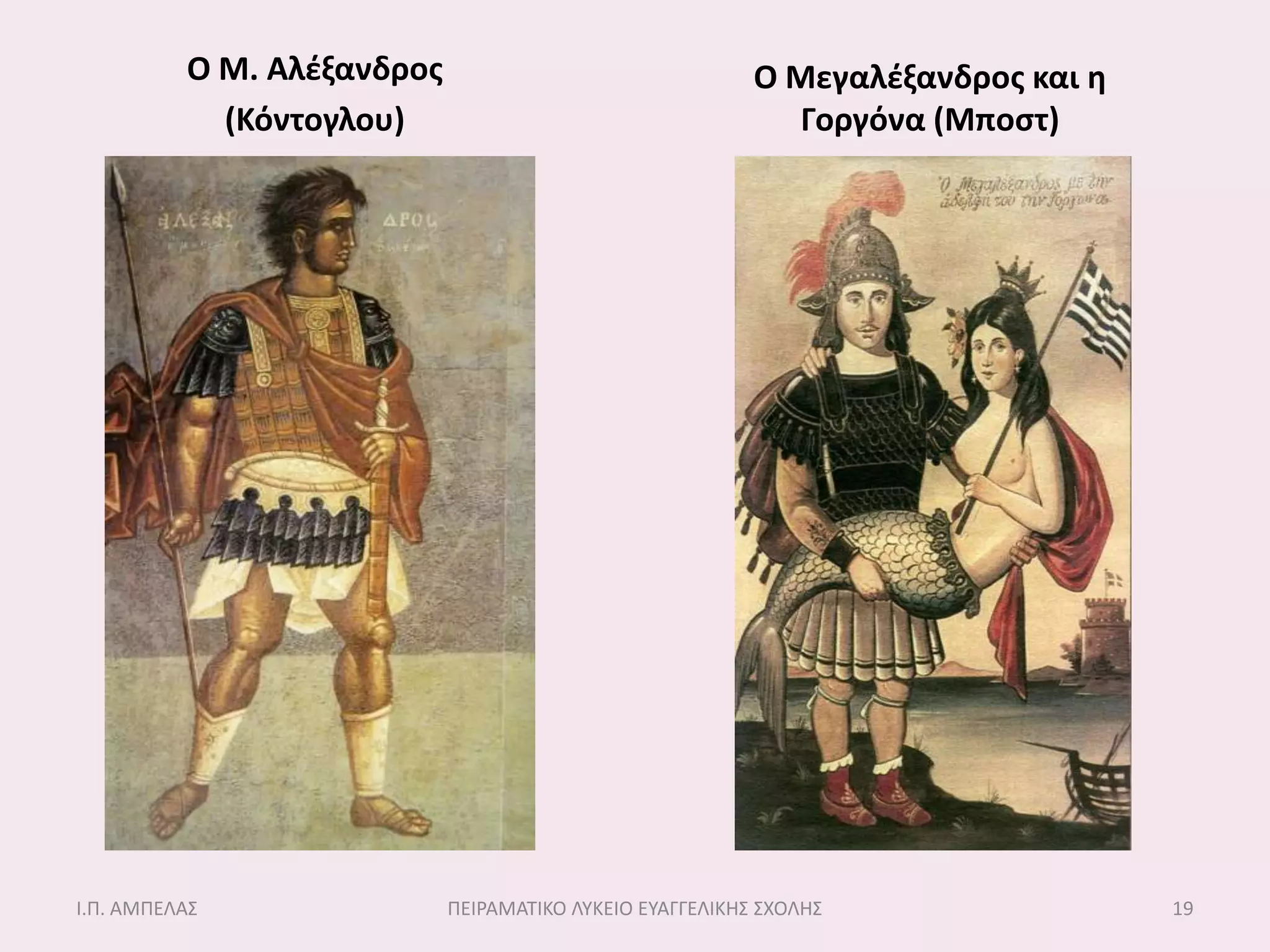 Ο Μ. Αλζξανδροσ                                 Ο Μεγαλζξανδροσ και η
            (Κόντογλου)                                      Γοργόνα (Μποςτ)




Ι.Π. ΑΜΠΕΛΑ΢                ΠΕΙΡΑΜΑΣΙΚΟ ΛΤΚΕΙΟ ΕΤΑΓΓΕΛΙΚΗ΢ ΢ΧΟΛΗ΢                 19
 