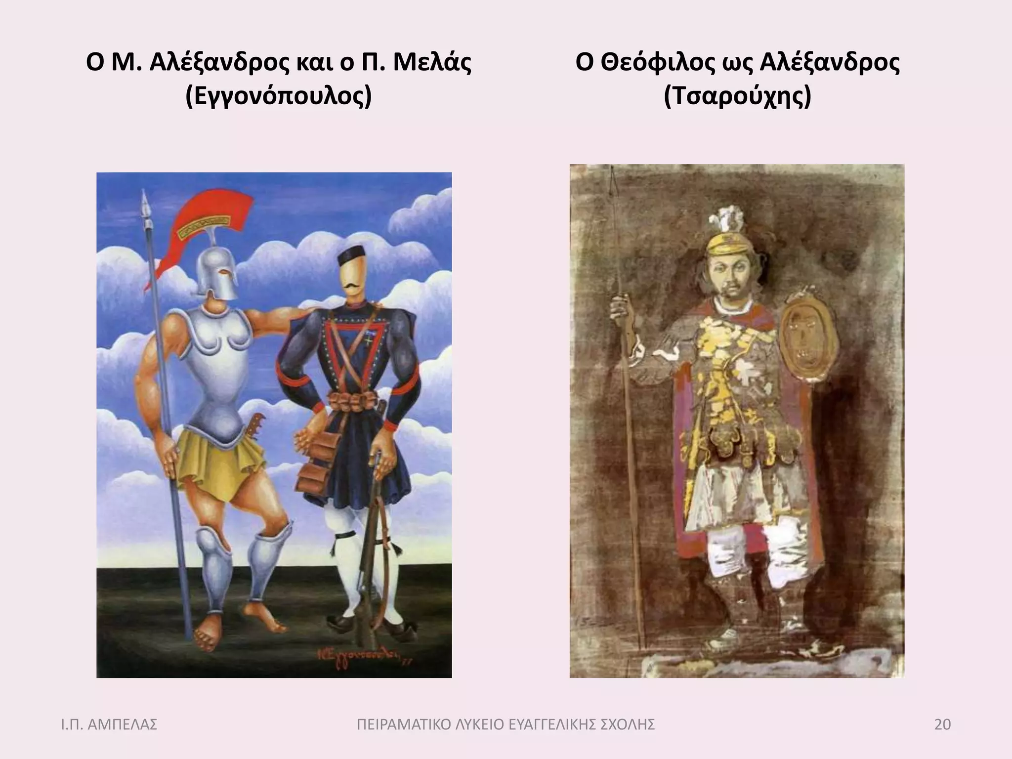 Ο Μ. Αλζξανδροσ και ο Π. Μελάσ                  Ο Θεόφιλοσ ωσ Αλζξανδροσ
          (Εγγονόπουλοσ)                                 (Σςαροφχησ)




Ι.Π. ΑΜΠΕΛΑ΢            ΠΕΙΡΑΜΑΣΙΚΟ ΛΤΚΕΙΟ ΕΤΑΓΓΕΛΙΚΗ΢ ΢ΧΟΛΗ΢                 20
 