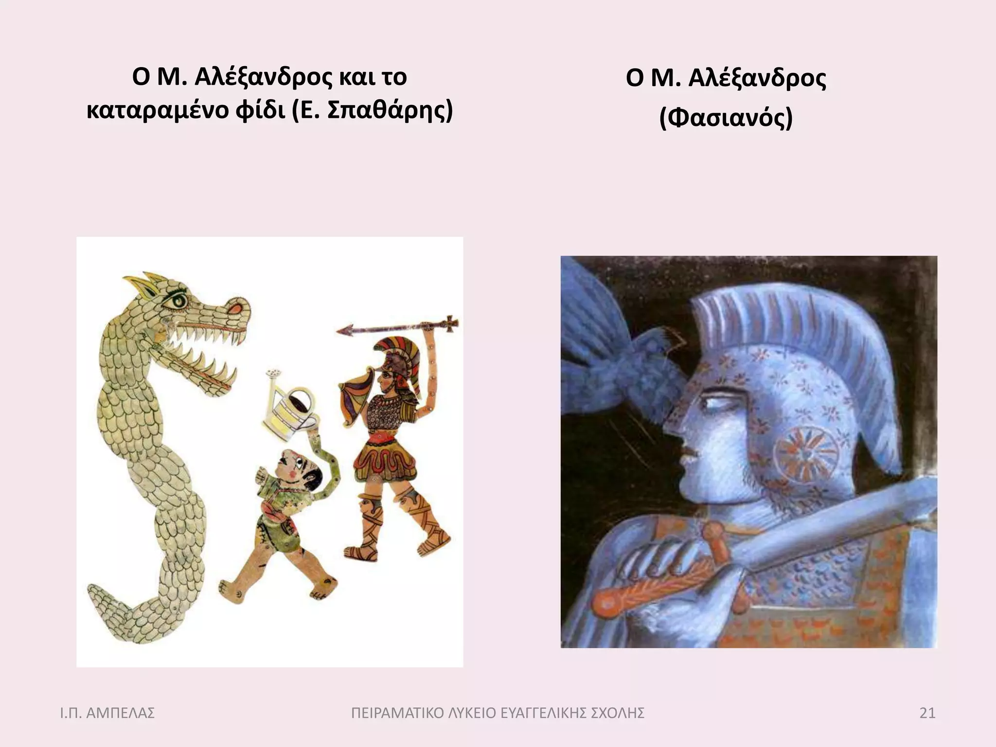 Ο Μ. Αλζξανδροσ και το                             Ο Μ. Αλζξανδροσ
   καταραμζνο φίδι (Ε. ΢παθάρησ)                           (Φαςιανόσ)




Ι.Π. ΑΜΠΕΛΑ΢           ΠΕΙΡΑΜΑΣΙΚΟ ΛΤΚΕΙΟ ΕΤΑΓΓΕΛΙΚΗ΢ ΢ΧΟΛΗ΢               21
 