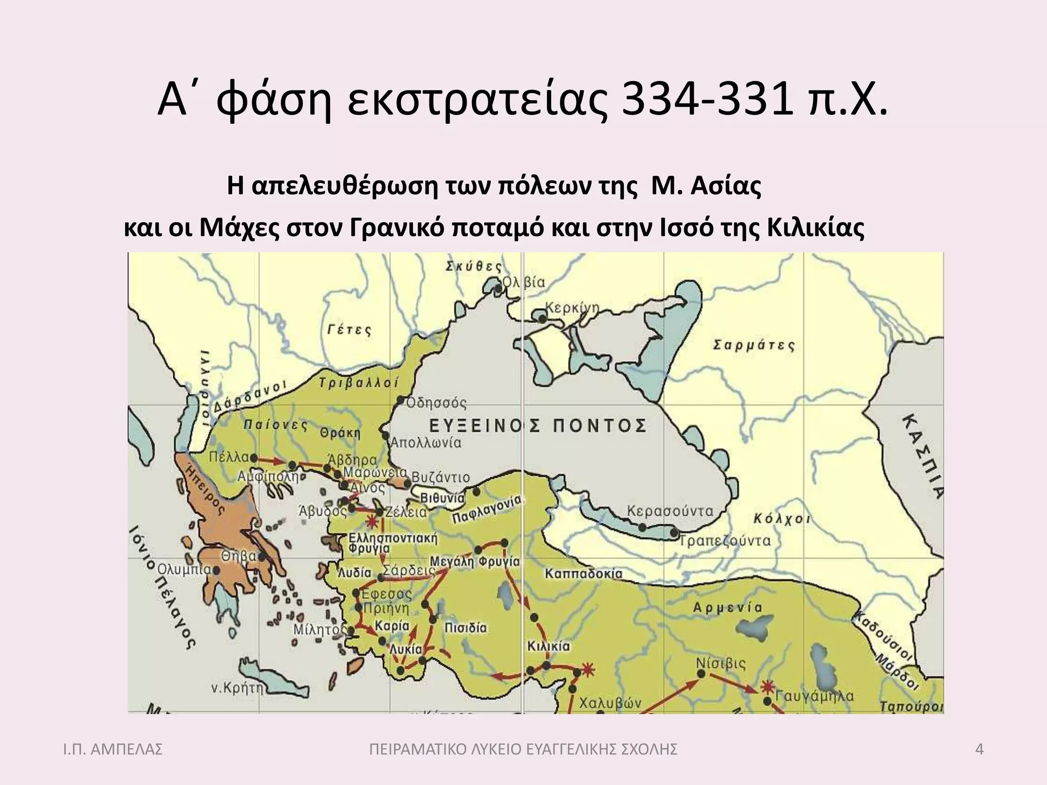 Α΄ φάςθ εκςτρατείασ 334-331 π.Χ.
               Η απελευθζρωςη των πόλεων τησ Μ. Αςίασ
       και οι Μάχεσ ςτον Γρανικό ποταμό και ςτην Ιςςό τησ Κιλικίασ




Ι.Π. ΑΜΠΕΛΑ΢              ΠΕΙΡΑΜΑΣΙΚΟ ΛΤΚΕΙΟ ΕΤΑΓΓΕΛΙΚΗ΢ ΢ΧΟΛΗ΢      4
 
