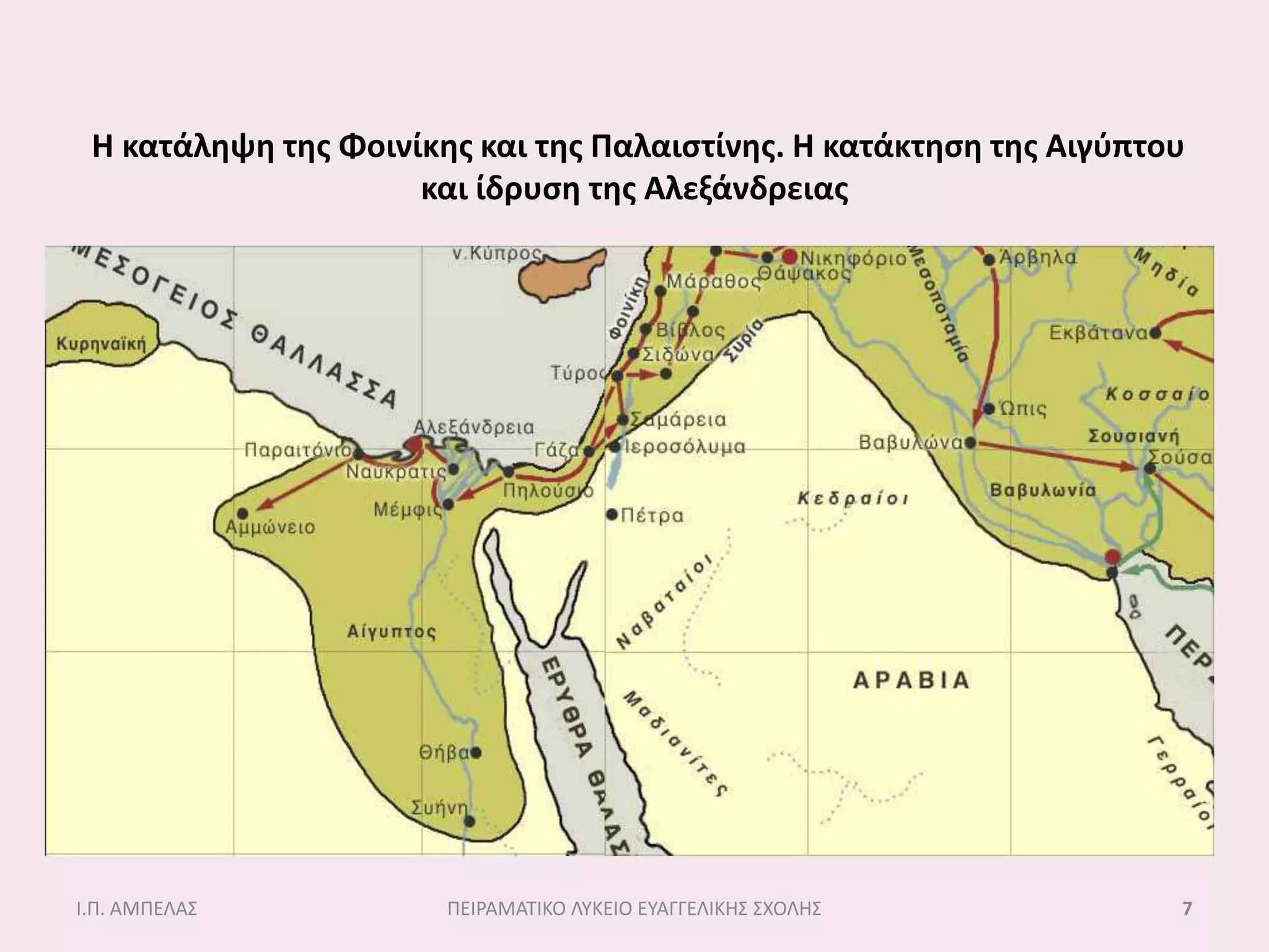 Η κατάληψη τησ Φοινίκησ και τησ Παλαιςτίνησ. Η κατάκτηςη τησ Αιγφπτου
                     και ίδρυςη τησ Αλεξάνδρειασ




Ι.Π. ΑΜΠΕΛΑ΢           ΠΕΙΡΑΜΑΣΙΚΟ ΛΤΚΕΙΟ ΕΤΑΓΓΕΛΙΚΗ΢ ΢ΧΟΛΗ΢         7
 