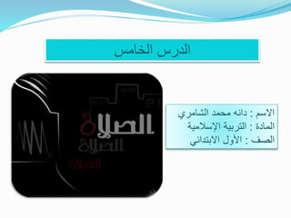 ‫الخامس‬ ‫الدرس‬
‫االسم‬:‫الشامري‬ ‫محمد‬ ‫دانه‬
‫المادة‬:‫اإلسالمية‬ ‫التربية‬
‫الصف‬:‫االبتدائي‬ ‫األول‬
 