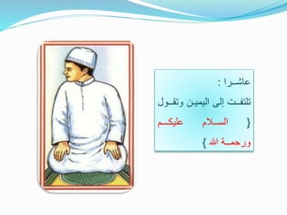 ‫عاشــرا‬:
‫تلتفــت‬‫إلى‬‫اليميـن‬‫و‬‫تقــول‬
{‫الســالم‬‫عليكـــم‬
‫ورحمــة‬‫هللا‬}
 