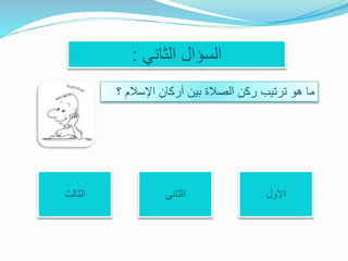 ‫الثاني‬ ‫السؤال‬:
‫اإلسالم‬ ‫أركان‬ ‫بين‬ ‫الصالة‬ ‫ركن‬ ‫ترتيب‬ ‫هو‬ ‫ما‬‫؟‬
‫األول‬‫الثاني‬‫الثالث‬
 