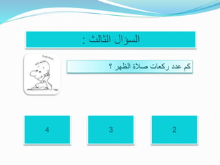 ‫الثالث‬ ‫السؤال‬:
‫؟‬ ‫الظهر‬ ‫صالة‬ ‫ركعات‬ ‫عدد‬ ‫كم‬
234
 