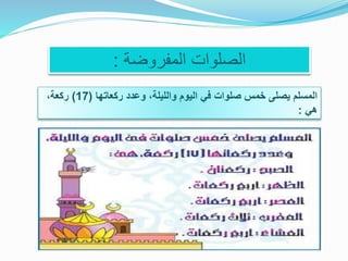 ‫المفروضة‬ ‫الصلوات‬:
‫ركعاتها‬ ‫وعدد‬ ،‫والليلة‬ ‫اليوم‬ ‫في‬ ‫صلوات‬ ‫خمس‬ ‫يصلى‬ ‫المسلم‬(17)،‫ركعة‬
‫هي‬:
 