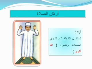 ‫الصالة‬ ‫أركان‬
‫أوال‬:
‫تستقبــل‬‫القــبلة‬‫ثــم‬‫ت‬‫نــوي‬
‫الصــالة‬‫وتقــول‬{‫هللا‬
‫أكبــر‬}
 