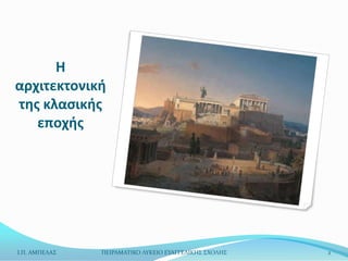 Η
αρχιτεκτονική
τησ κλαςικήσ
   εποχήσ




Ι.Π. ΑΜΠΕΛΑ΢   ΠΕΙΡΑΜΑΣΙΚΟ ΛΤΚΕΙΟ ΕΤΑΓΓΕΛΙΚΗ΢ ΢ΧΟΛΗ΢   2
 