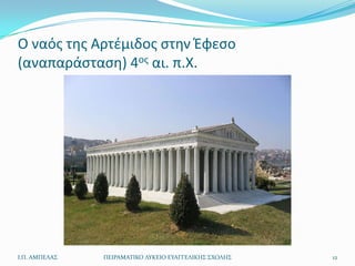 Ο ναόσ τθσ Αρτζμιδοσ ςτθν Ζφεςο
(αναπαράςταςθ) 4οσ αι. π.Χ.




Ι.Π. ΑΜΠΕΛΑ΢   ΠΕΙΡΑΜΑΣΙΚΟ ΛΤΚΕΙΟ ΕΤΑΓΓΕΛΙΚΗ΢ ΢ΧΟΛΗ΢   12
 