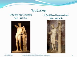Πραξιτζλθσ
        Ο Ερμήσ τησ Ολυμπίασ                   Ο Απόλλων Σαυροκτόνοσ
            340 – 330 π.Χ.                          350 – 330 π.Χ.




Ι.Π. ΑΜΠΕΛΑ΢       ΠΕΙΡΑΜΑΣΙΚΟ ΛΤΚΕΙΟ ΕΤΑΓΓΕΛΙΚΗ΢ ΢ΧΟΛΗ΢               29
 