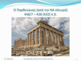 Ο Παρκενϊνασ (από τθν ΝΑ πλευρά)
                     448/7 – 438 [432] π.Χ.




Ι.Π. ΑΜΠΕΛΑ΢        ΠΕΙΡΑΜΑΣΙΚΟ ΛΤΚΕΙΟ ΕΤΑΓΓΕΛΙΚΗ΢ ΢ΧΟΛΗ΢   4
 
