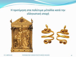 Θ προτίμθςθ ςτα πολφτιμα μζταλλα κατά τθν
                     ελλθνιςτικι εποχι




Ι.Π. ΑΜΠΕΛΑ΢     ΠΕΙΡΑΜΑΣΙΚΟ ΛΤΚΕΙΟ ΕΤΑΓΓΕΛΙΚΗ΢ ΢ΧΟΛΗ΢   42
 