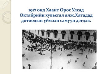 1917 онд Хаант Орос Улсад
Октябрийн хувьсгал ялж,Хятадад
дотоодын үймээн самуун дэгдэв.
 