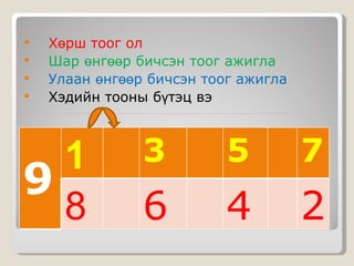 Хөрш тоог ол Шар өнгөөр бичсэн тоог ажигла Улаан өнгөөр бичсэн тоог ажигла Хэдийн тооны бүтэц вэ 9 1 3 5 7 8 6 4 2 