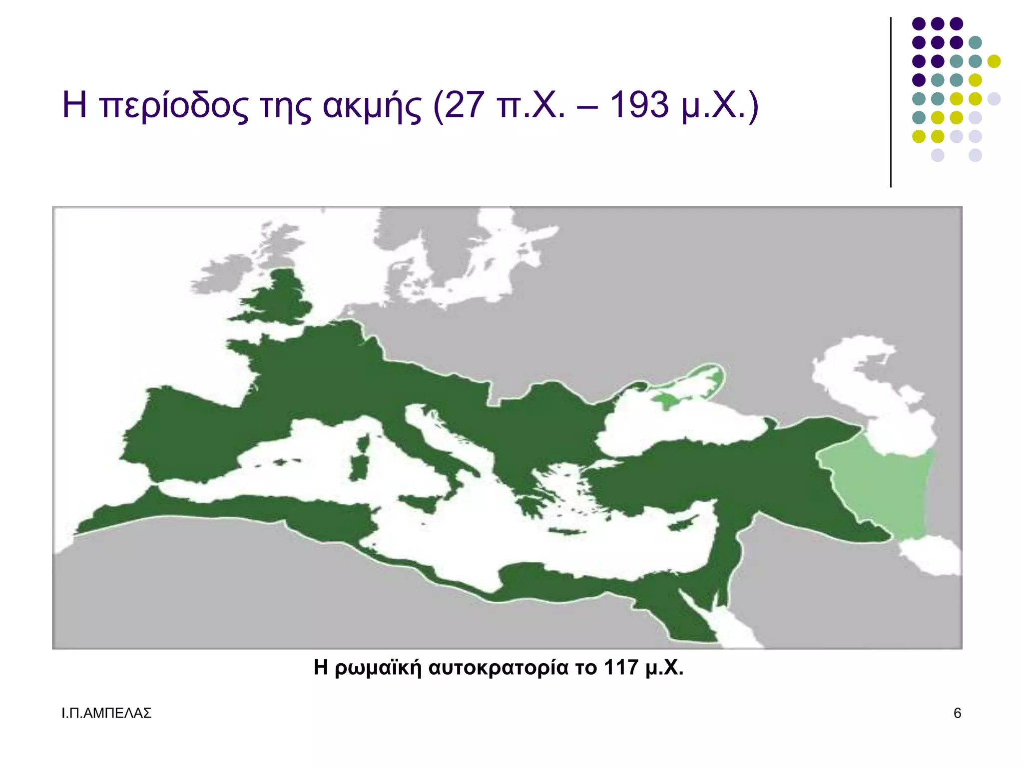 Η πεπίοδορ ηερ ακμήρ (27 π.Υ. – 193 μ.Υ.)




              Η ρωμαϊκή αστοκρατορία το 117 μ.Χ.

Ι.Π.ΑΜΠΔΛΑ΢                                        6
 