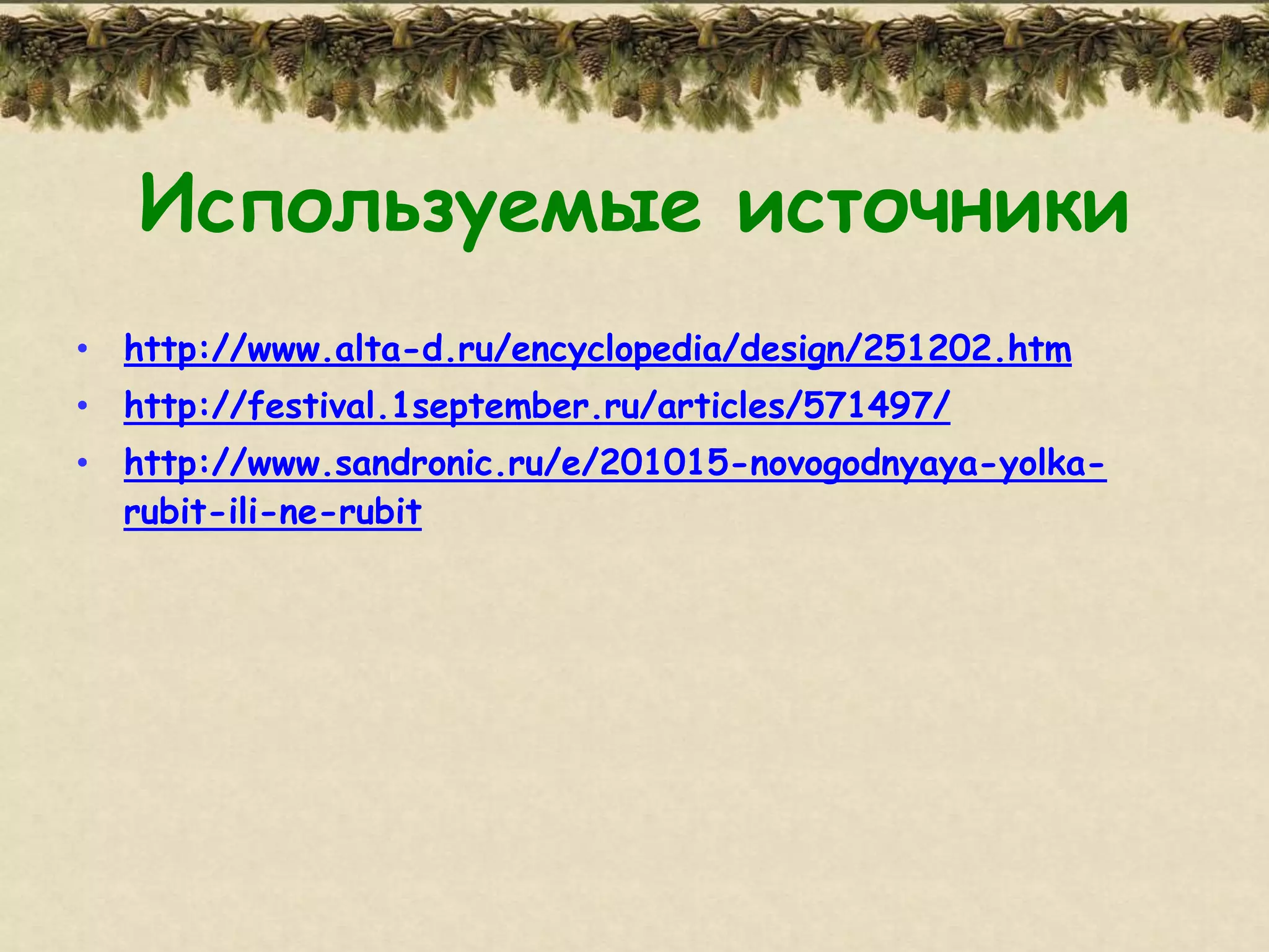 Используемые источники
• http://www.alta-d.ru/encyclopedia/design/251202.htm
• http://festival.1september.ru/articles/571497/
• http://www.sandronic.ru/e/201015-novogodnyaya-yolka-
  rubit-ili-ne-rubit
 