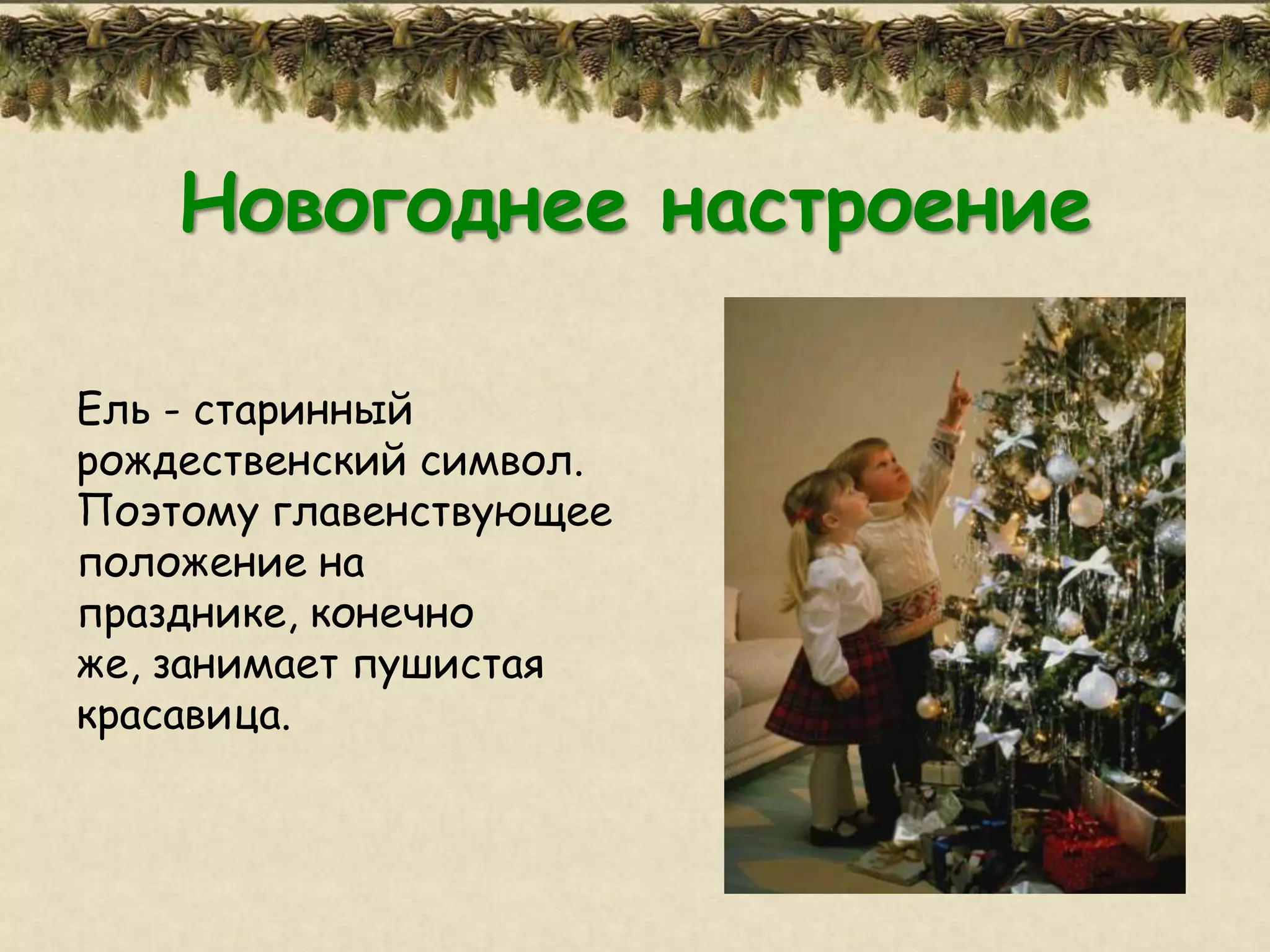 Новогоднее настроение

Ель - старинный
рождественский символ.
Поэтому главенствующее
положение на
празднике, конечно
же, занимает пушистая
красавица.
 