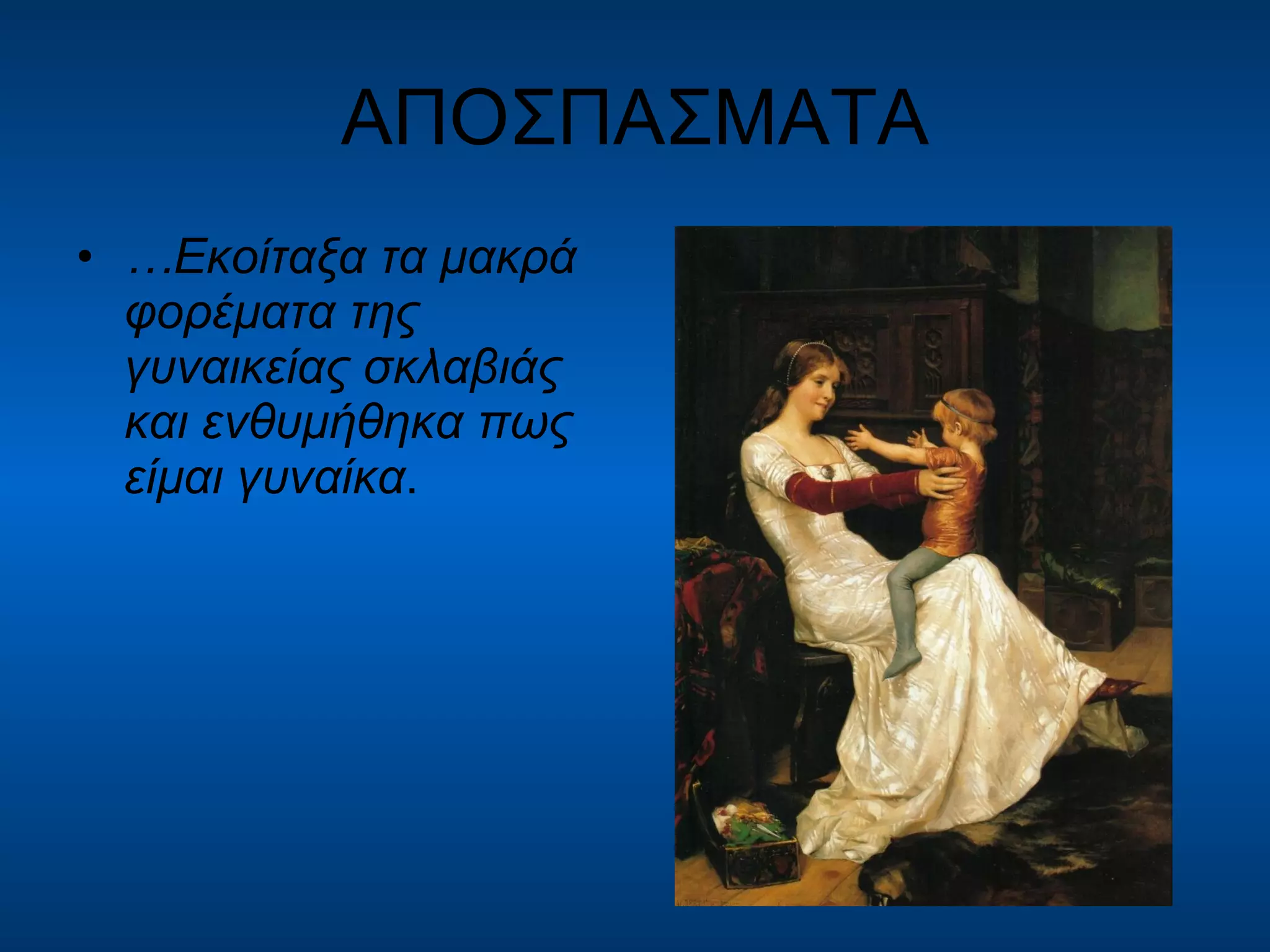 ΑΠΟΣΠΑΣΜΑΤΑ … Εκοίταξα τα μακρά φορέματα της γυναικείας σκλαβιάς και ενθυμήθηκα πως είμαι γυναίκα . 