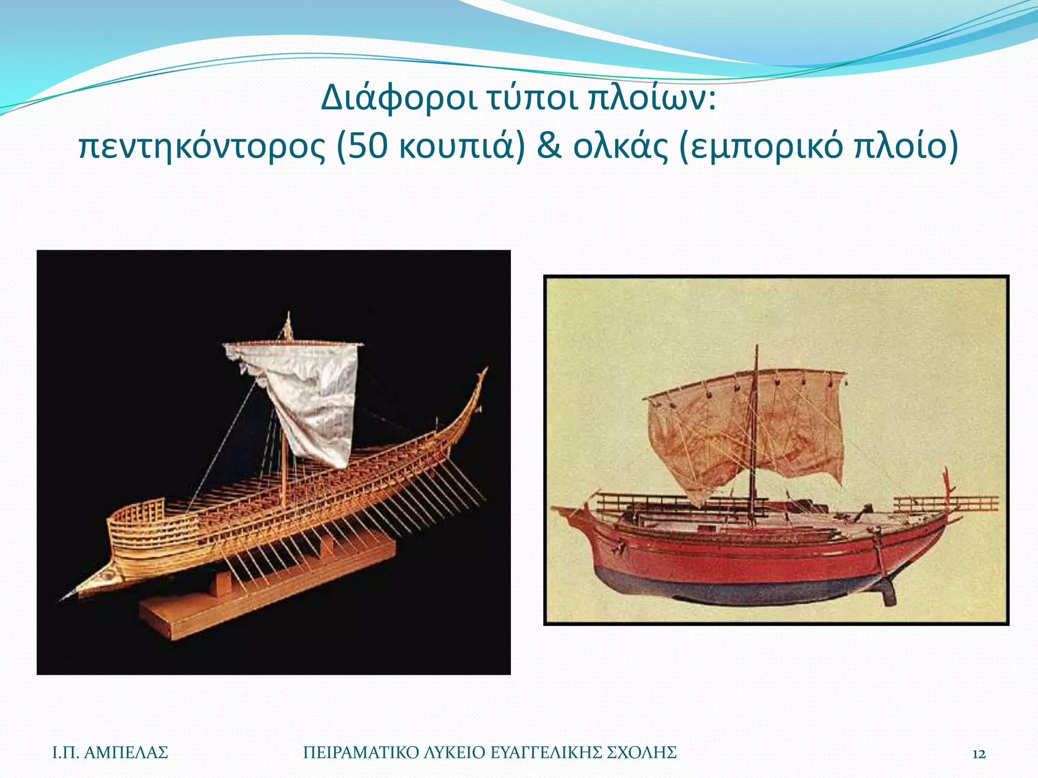 Διάφοροι τφποι πλοίων:
  πεντθκόντοροσ (50 κουπιά) & ολκάσ (εμπορικό πλοίο)




Ι.Π. ΑΜΠΕΛΑ΢   ΠΕΙΡΑΜΑΣΙΚΟ ΛΤΚΕΙΟ ΕΤΑΓΓΕΛΙΚΗ΢ ΢ΧΟΛΗ΢   12
 