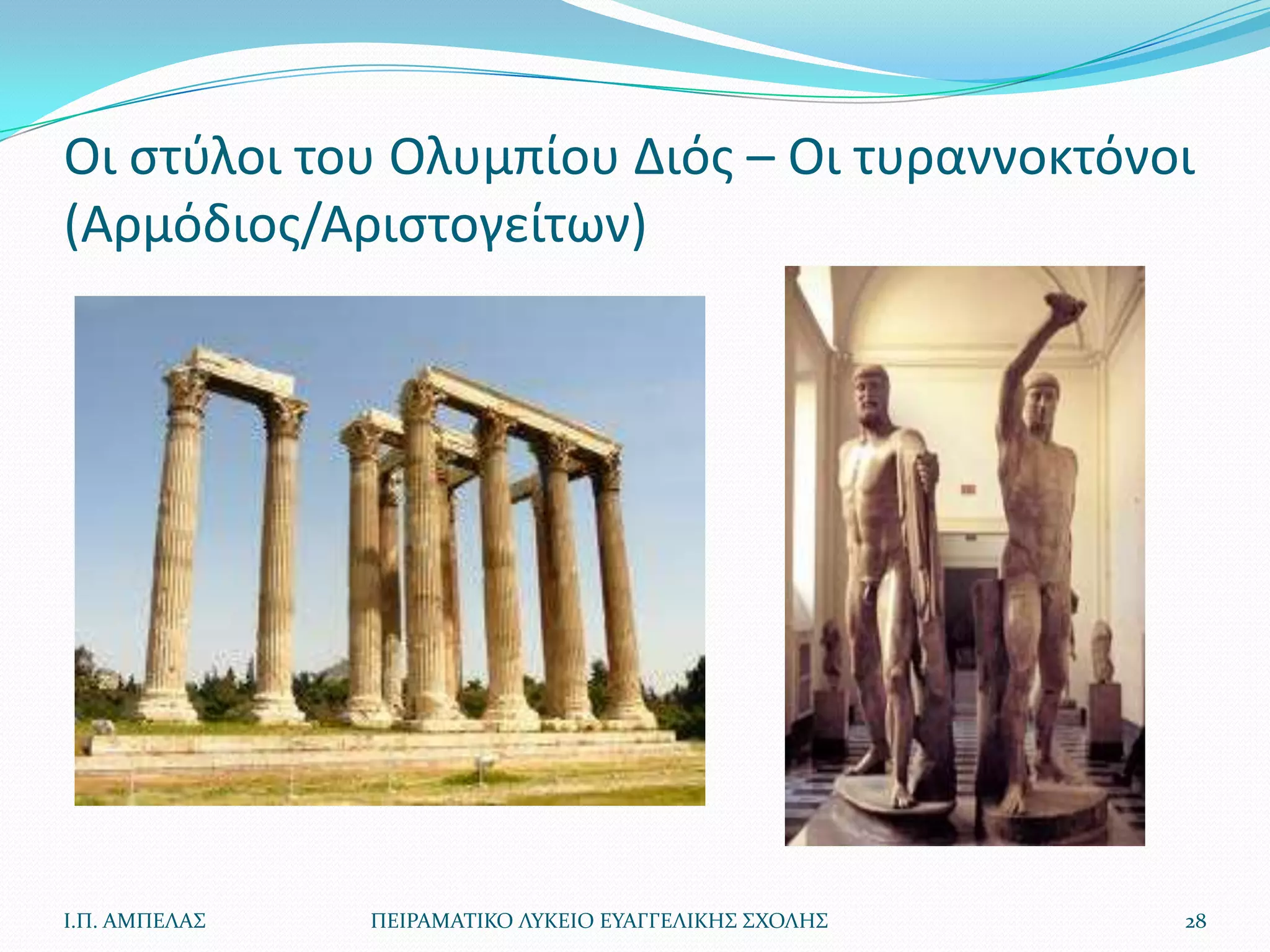 Οι ςτφλοι του Ολυμπίου Διόσ – Οι τυραννοκτόνοι
(Αρμόδιοσ/Αριςτογείτων)




Ι.Π. ΑΜΠΕΛΑ΢   ΠΕΙΡΑΜΑΣΙΚΟ ΛΤΚΕΙΟ ΕΤΑΓΓΕΛΙΚΗ΢ ΢ΧΟΛΗ΢   28
 