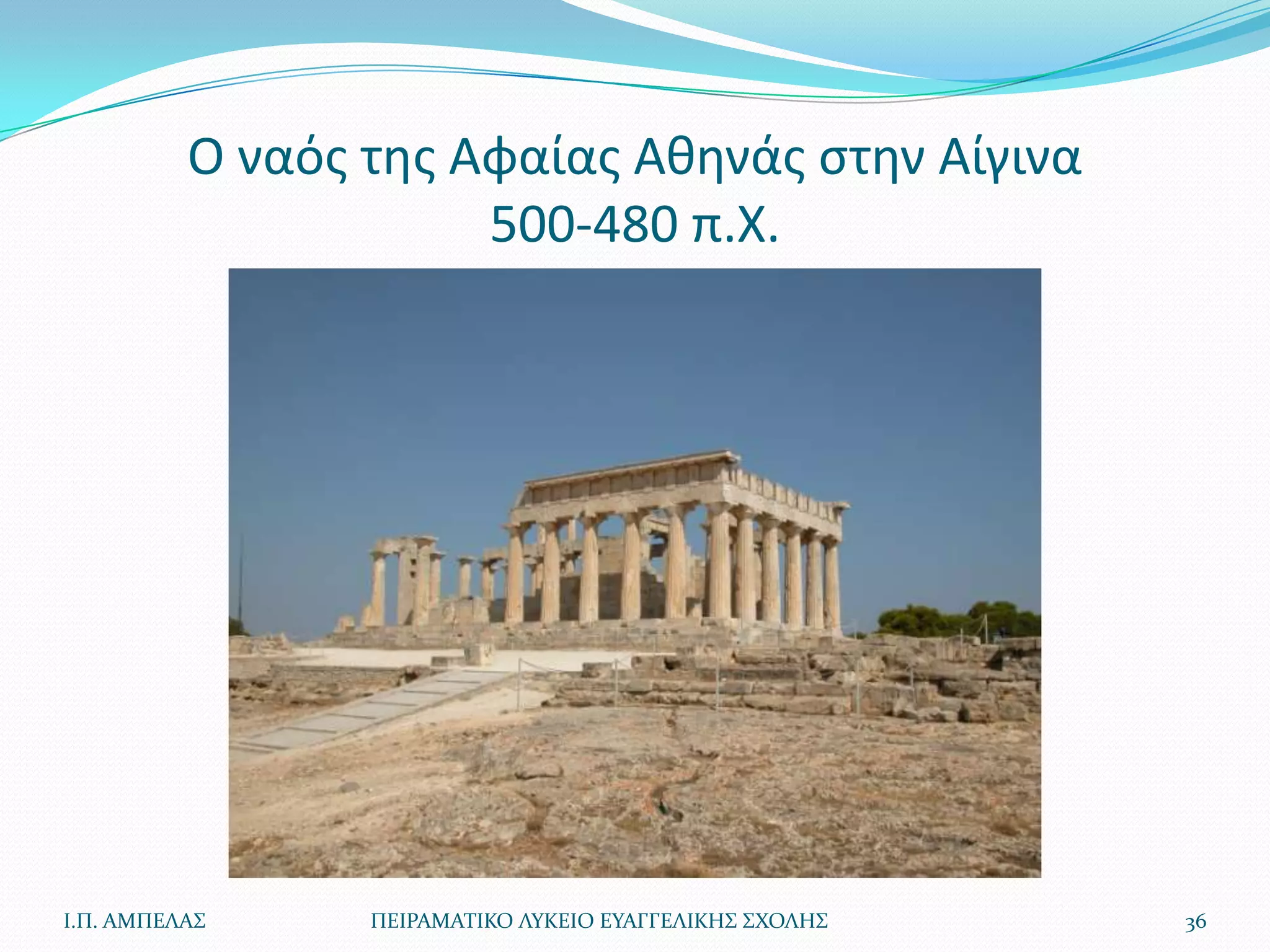 Ο ναόσ τθσ Αφαίασ Ακθνάσ ςτθν Αίγινα
                      500-480 π.Χ.




Ι.Π. ΑΜΠΕΛΑ΢     ΠΕΙΡΑΜΑΣΙΚΟ ΛΤΚΕΙΟ ΕΤΑΓΓΕΛΙΚΗ΢ ΢ΧΟΛΗ΢   36
 