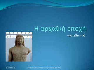 750-480 π.Χ.




Ι.Π. ΑΜΠΕΛΑ΢   ΠΕΙΡΑΜΑΣΙΚΟ ΛΤΚΕΙΟ ΕΤΑΓΓΕΛΙΚΗ΢ ΢ΧΟΛΗ΢                  1
 