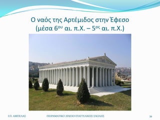 Ο ναόσ τθσ Αρτζμιδοσ ςτθν Ζφεςο
                (μζςα 6ου αι. π.Χ. – 5οσ αι. π.Χ.)




Ι.Π. ΑΜΠΕΛΑ΢        ΠΕΙΡΑΜΑΣΙΚΟ ΛΤΚΕΙΟ ΕΤΑΓΓΕΛΙΚΗ΢ ΢ΧΟΛΗ΢   39
 