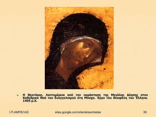    Η Θενηόθνο. Λεπηνκέξεηα από ηελ παξάζηαζε ηεο Μεγάιεο Γέεζεο ζηνλ
        Καζεδξηθό Ναό ηνπ Δπαγγειηζκνύ ζηε Μόζρα. Έξγν ηνπ Θενθάλε ηνπ Έιιελα.
        1405 κ.Χ.


Ι.Π.ΑΜΠΕΛΑΣ               sites.google.com/site/akisambelas                39
 