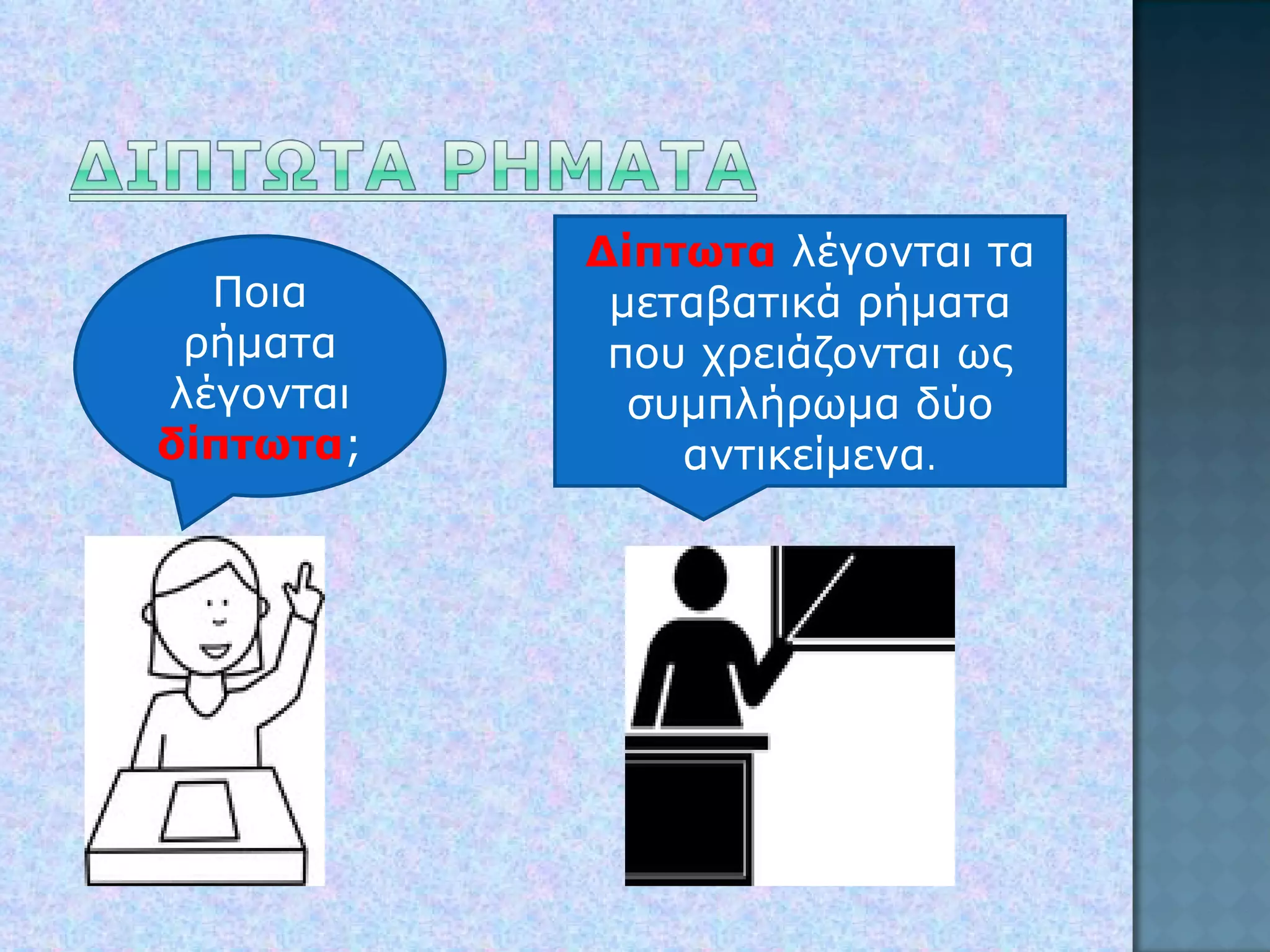 Ποια ρήματα λέγονται  δίπτωτα ; Δίπτωτα  λέγονται τα μεταβατικά ρήματα που χρειάζονται ως συμπλήρωμα δύο αντικείμενα . 