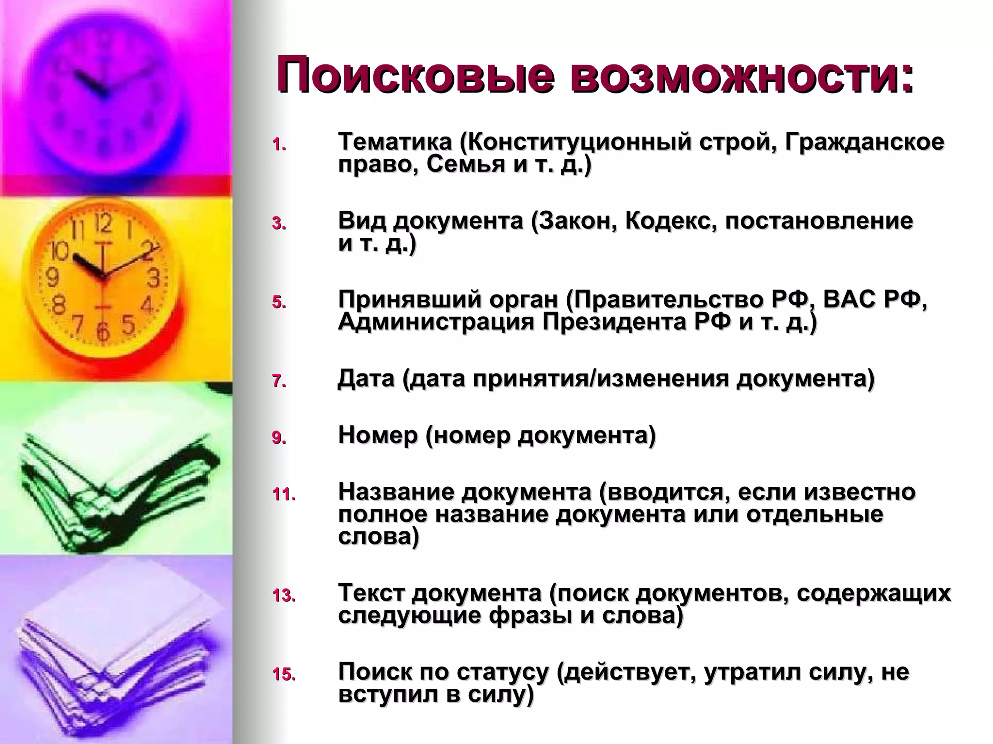 Поисковые возможности: Тематика (Конституционный строй, Гражданское право, Семья и т. д.) Вид документа (Закон, Кодекс, постановление и т. д.) Принявший орган (Правительство РФ, ВАС РФ, Администрация Президента РФ и т. д.) Дата (дата принятия/изменения документа) Номер (номер документа) Название документа (вводится, если известно полное название документа или отдельные слова) Текст документа (поиск документов, содержащих следующие фразы и слова) Поиск по статусу (действует, утратил силу, не вступил в силу) 