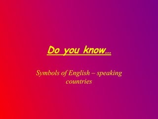 Do you know…

Symbols of English – speaking
          countries
 