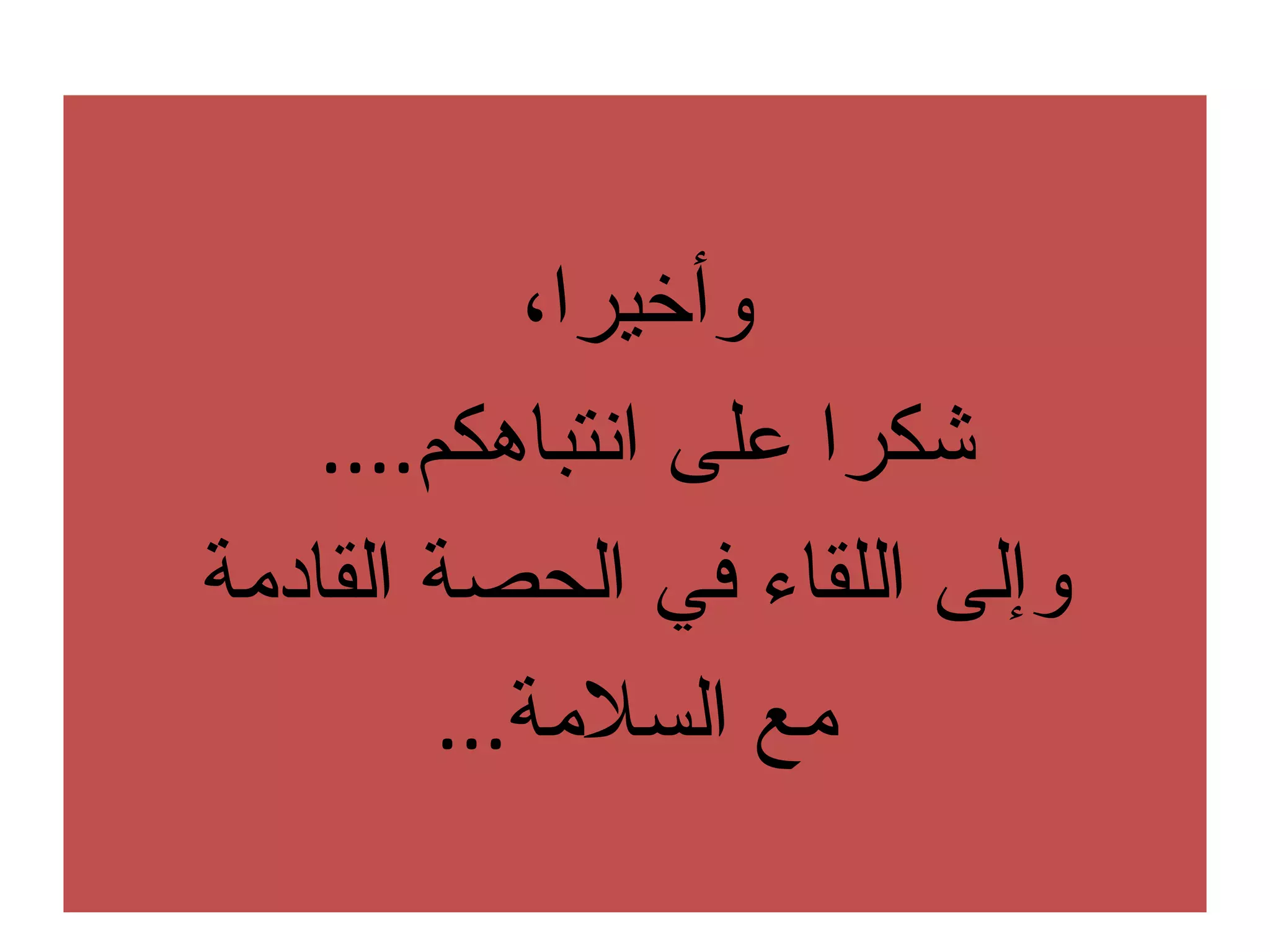 وأخيرا، شكرا على انتباهكم ....  وإلى اللقاء في الحصة القادمة مع السلامة ... 